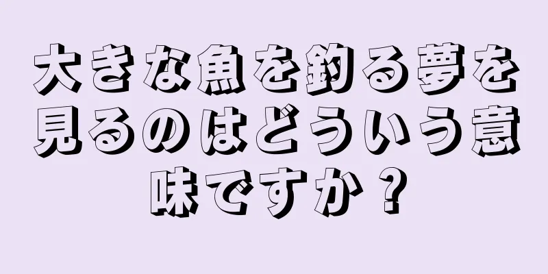 大きな魚を釣る夢を見るのはどういう意味ですか？