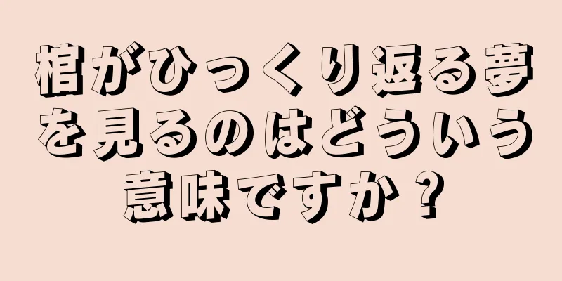 棺がひっくり返る夢を見るのはどういう意味ですか？