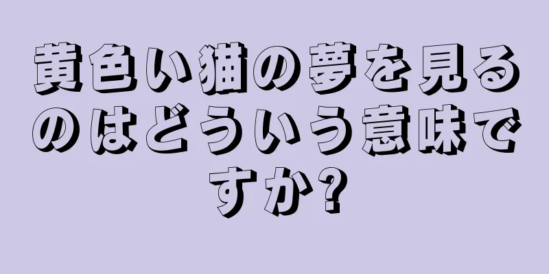 黄色い猫の夢を見るのはどういう意味ですか?