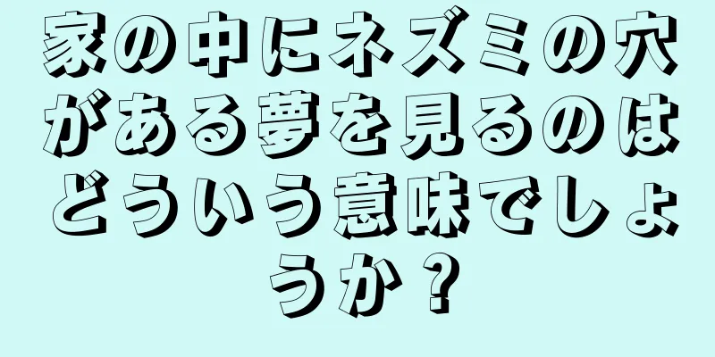 家の中にネズミの穴がある夢を見るのはどういう意味でしょうか？