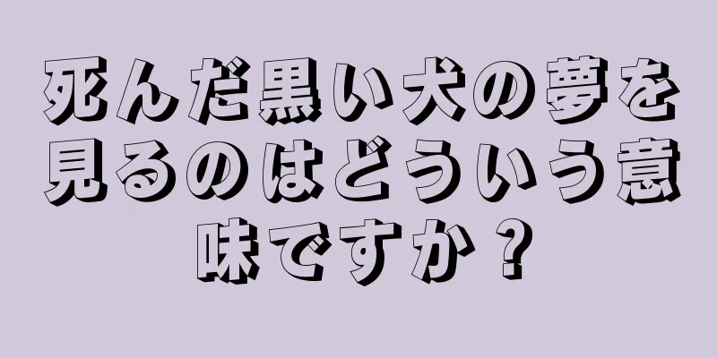 死んだ黒い犬の夢を見るのはどういう意味ですか？