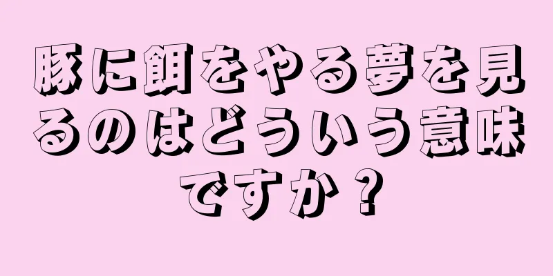 豚に餌をやる夢を見るのはどういう意味ですか？