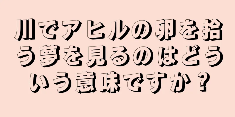 川でアヒルの卵を拾う夢を見るのはどういう意味ですか？