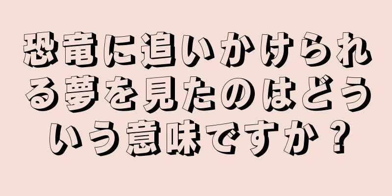 恐竜に追いかけられる夢を見たのはどういう意味ですか？