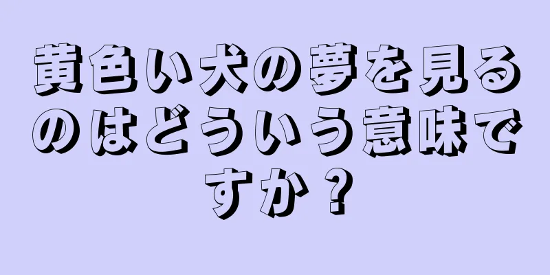 黄色い犬の夢を見るのはどういう意味ですか？