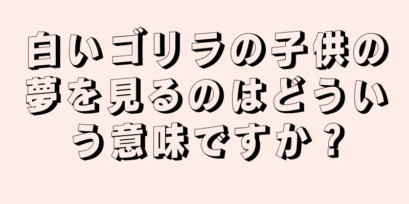 白いゴリラの子供の夢を見るのはどういう意味ですか？