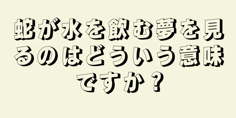 蛇が水を飲む夢を見るのはどういう意味ですか？