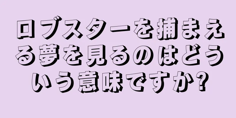 ロブスターを捕まえる夢を見るのはどういう意味ですか?