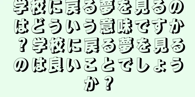 学校に戻る夢を見るのはどういう意味ですか？学校に戻る夢を見るのは良いことでしょうか？