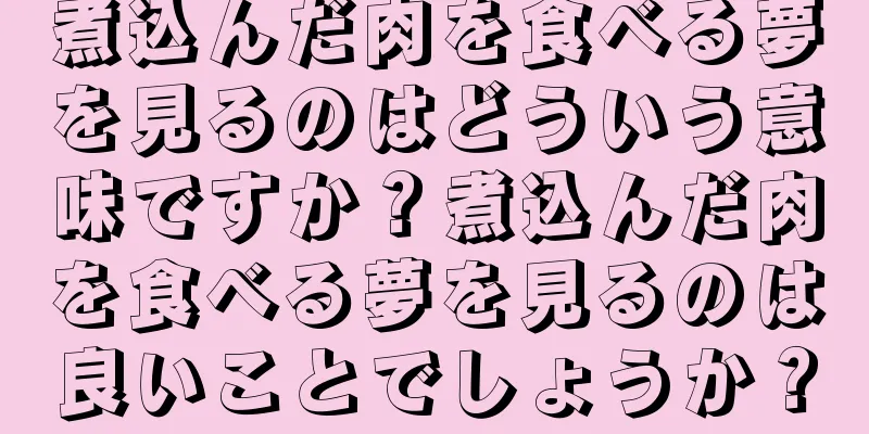 煮込んだ肉を食べる夢を見るのはどういう意味ですか？煮込んだ肉を食べる夢を見るのは良いことでしょうか？