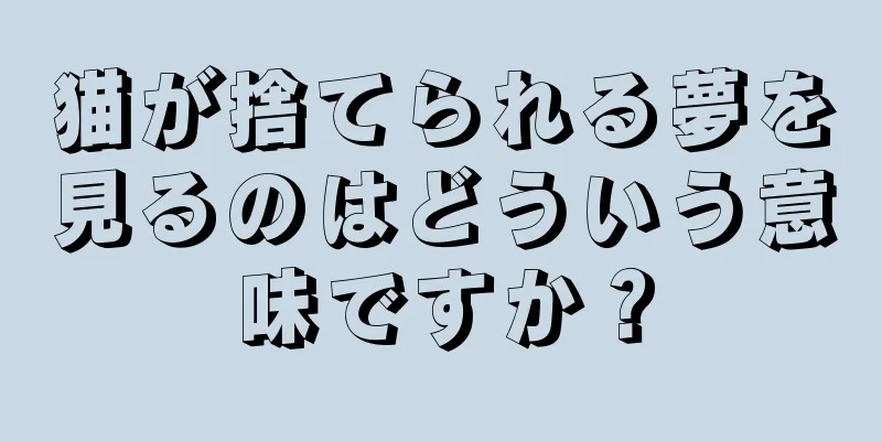 猫が捨てられる夢を見るのはどういう意味ですか？