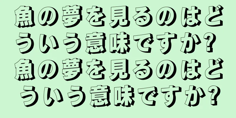 魚の夢を見るのはどういう意味ですか? 魚の夢を見るのはどういう意味ですか?