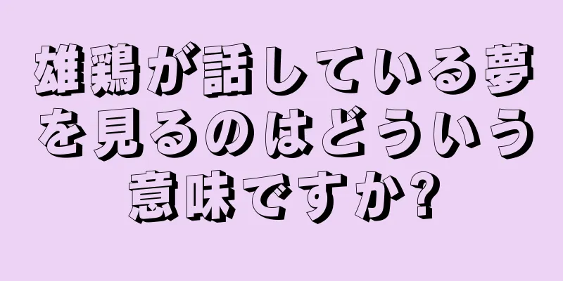 雄鶏が話している夢を見るのはどういう意味ですか?