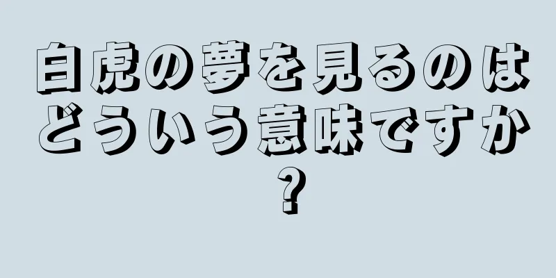 白虎の夢を見るのはどういう意味ですか？