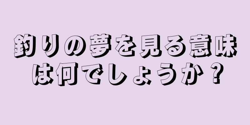 釣りの夢を見る意味は何でしょうか？