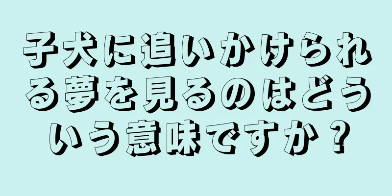 子犬に追いかけられる夢を見るのはどういう意味ですか？