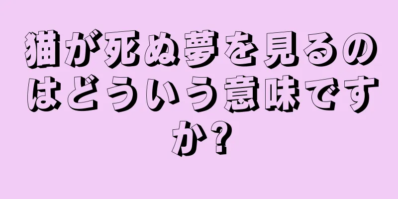 猫が死ぬ夢を見るのはどういう意味ですか?
