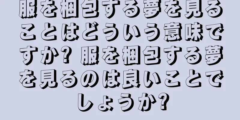 服を梱包する夢を見ることはどういう意味ですか? 服を梱包する夢を見るのは良いことでしょうか?