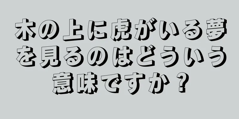木の上に虎がいる夢を見るのはどういう意味ですか？