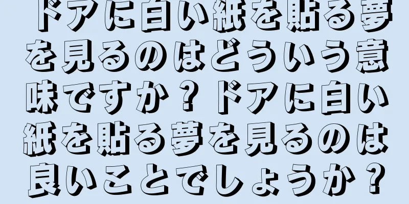 ドアに白い紙を貼る夢を見るのはどういう意味ですか？ドアに白い紙を貼る夢を見るのは良いことでしょうか？
