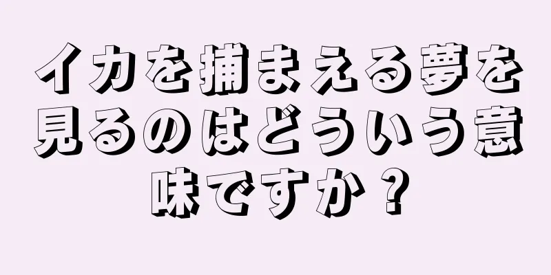 イカを捕まえる夢を見るのはどういう意味ですか？