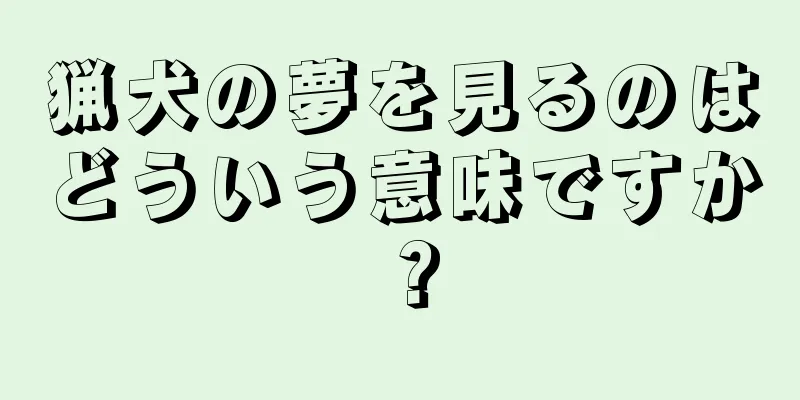 猟犬の夢を見るのはどういう意味ですか？