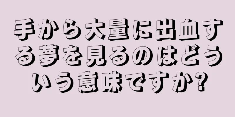 手から大量に出血する夢を見るのはどういう意味ですか?