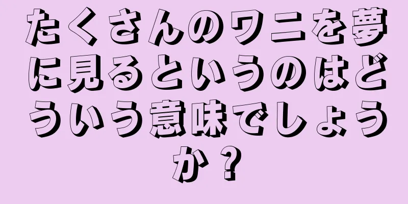 たくさんのワニを夢に見るというのはどういう意味でしょうか？