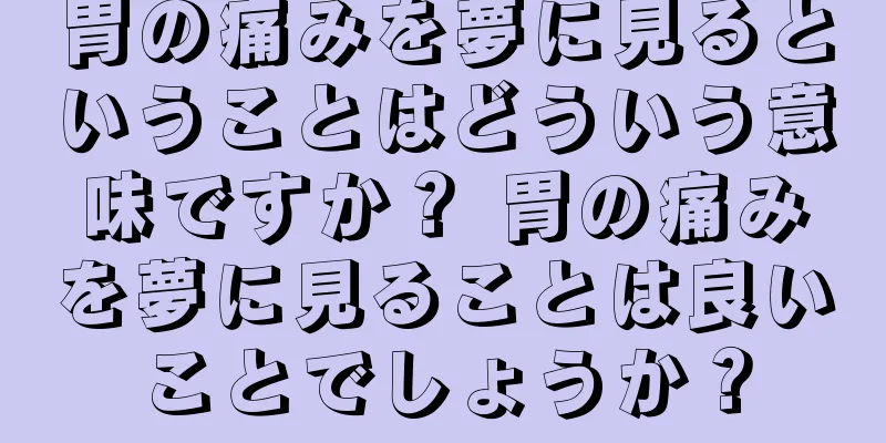 胃の痛みを夢に見るということはどういう意味ですか？ 胃の痛みを夢に見ることは良いことでしょうか？