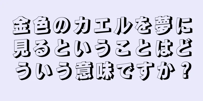 金色のカエルを夢に見るということはどういう意味ですか？