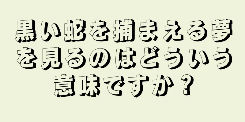 黒い蛇を捕まえる夢を見るのはどういう意味ですか？