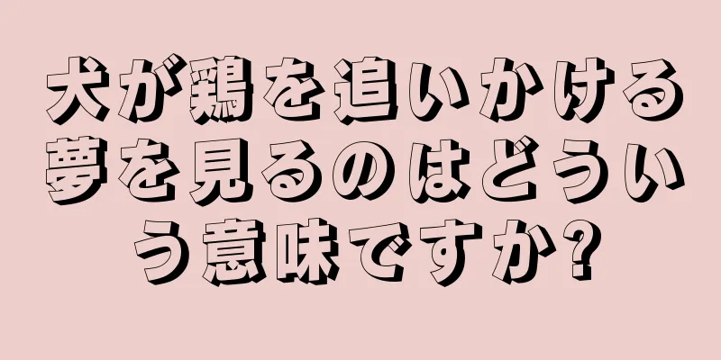 犬が鶏を追いかける夢を見るのはどういう意味ですか?