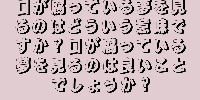 口が腐っている夢を見るのはどういう意味ですか？口が腐っている夢を見るのは良いことでしょうか？