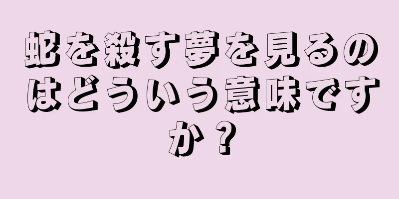 蛇を殺す夢を見るのはどういう意味ですか？