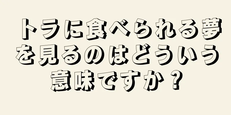 トラに食べられる夢を見るのはどういう意味ですか？
