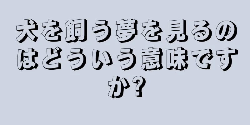 犬を飼う夢を見るのはどういう意味ですか?