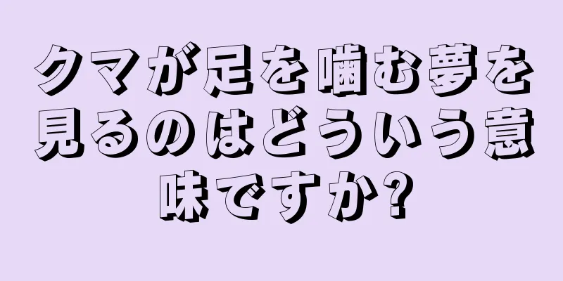 クマが足を噛む夢を見るのはどういう意味ですか?