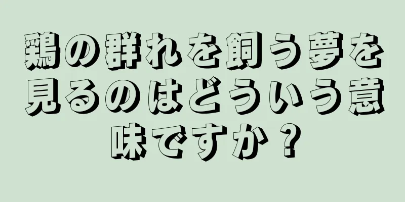 鶏の群れを飼う夢を見るのはどういう意味ですか？