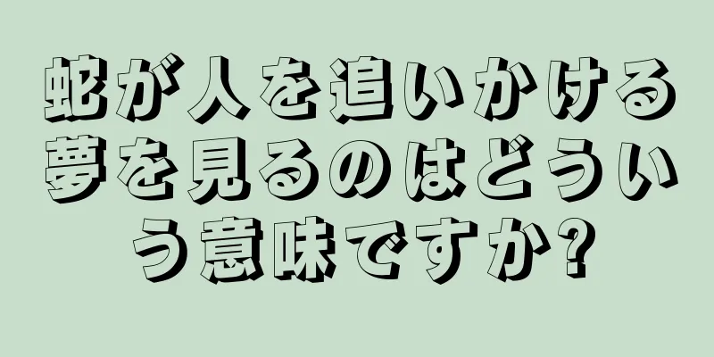 蛇が人を追いかける夢を見るのはどういう意味ですか?