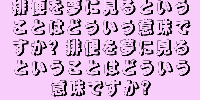排便を夢に見るということはどういう意味ですか? 排便を夢に見るということはどういう意味ですか?