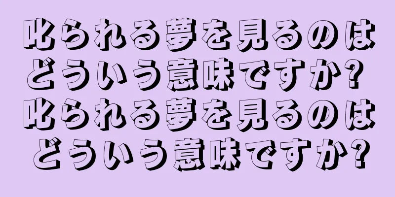 叱られる夢を見るのはどういう意味ですか? 叱られる夢を見るのはどういう意味ですか?