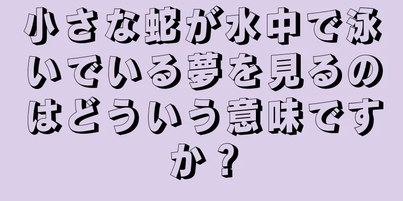 小さな蛇が水中で泳いでいる夢を見るのはどういう意味ですか？