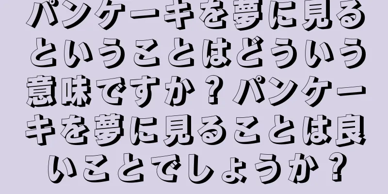 パンケーキを夢に見るということはどういう意味ですか？パンケーキを夢に見ることは良いことでしょうか？