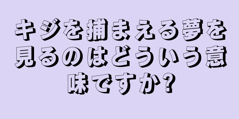 キジを捕まえる夢を見るのはどういう意味ですか?