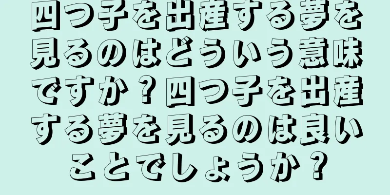 四つ子を出産する夢を見るのはどういう意味ですか？四つ子を出産する夢を見るのは良いことでしょうか？