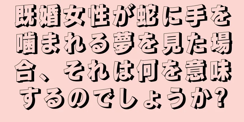 既婚女性が蛇に手を噛まれる夢を見た場合、それは何を意味するのでしょうか?