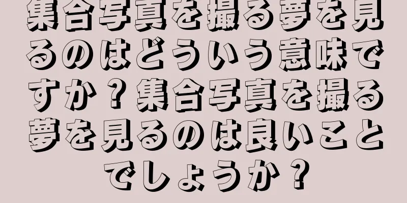 集合写真を撮る夢を見るのはどういう意味ですか？集合写真を撮る夢を見るのは良いことでしょうか？