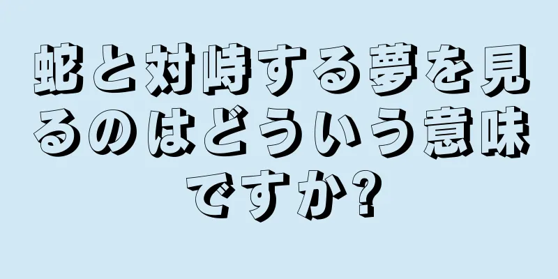 蛇と対峙する夢を見るのはどういう意味ですか?