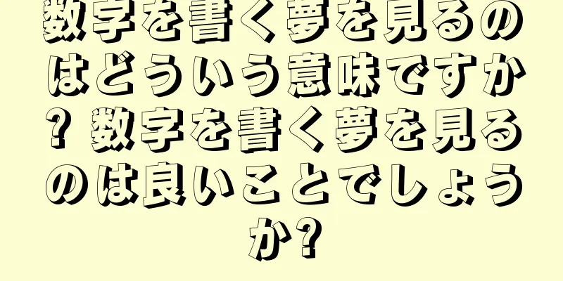 数字を書く夢を見るのはどういう意味ですか? 数字を書く夢を見るのは良いことでしょうか?