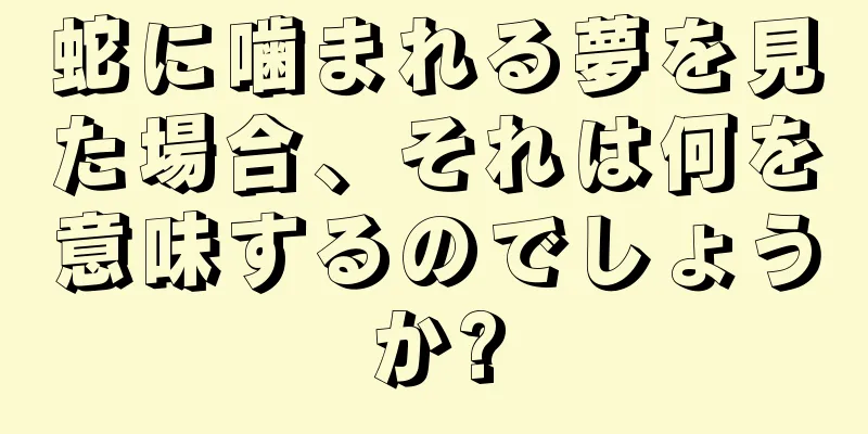 蛇に噛まれる夢を見た場合、それは何を意味するのでしょうか?